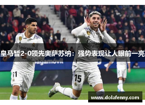 皇马暂2-0领先奥萨苏纳：强势表现让人眼前一亮