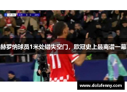 赫罗纳球员1米处错失空门，欧冠史上最离谱一幕